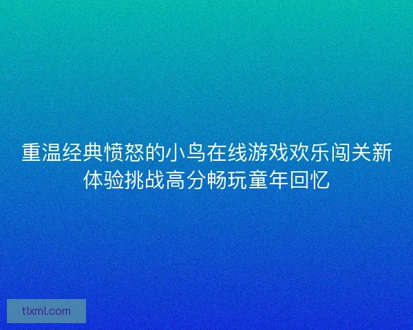 重温经典愤怒的小鸟在线游戏欢乐闯关新体验挑战高分畅玩童年回忆